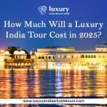 How Much Will a Luxury India Tour Cost in 2025?