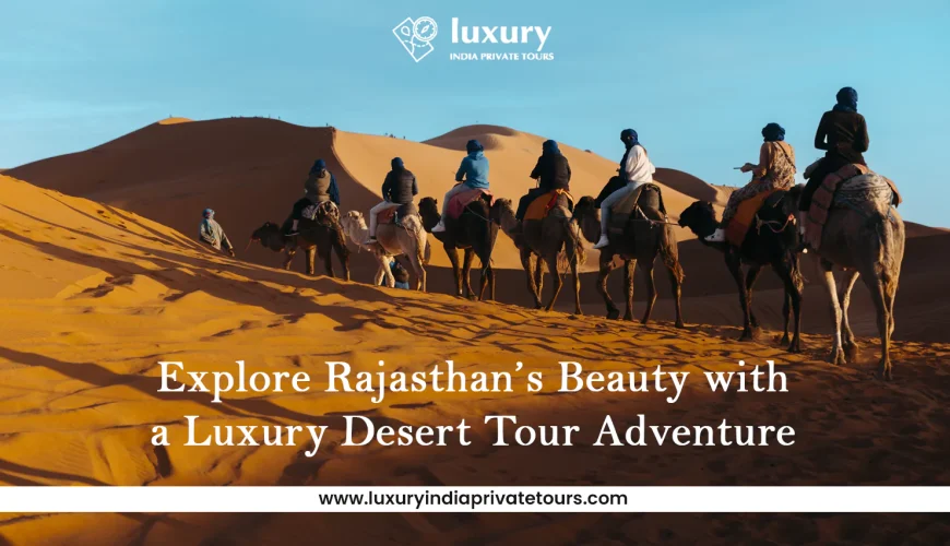 Travelers riding camels across desert dunes during a Rajasthan luxury tour adventure