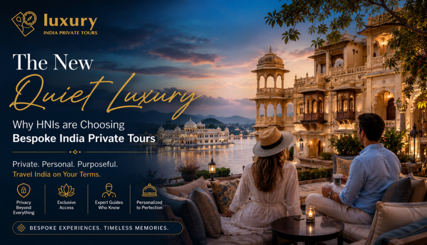 The New “Quiet Luxury”: Why HNIs are Choosing Bespoke India Private Tours